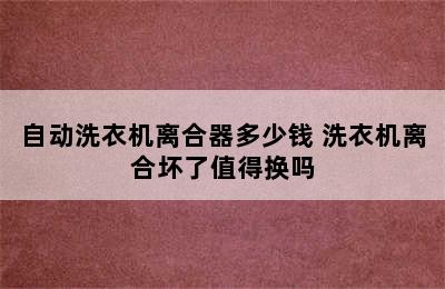 自动洗衣机离合器多少钱 洗衣机离合坏了值得换吗